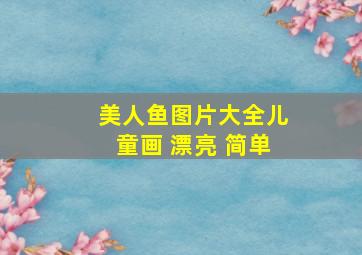 美人鱼图片大全儿童画 漂亮 简单